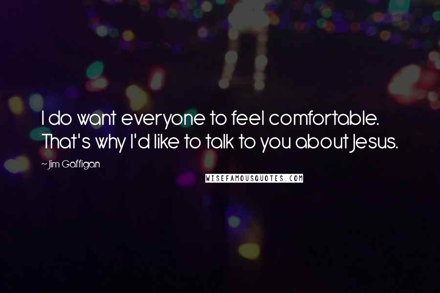 Jim Gaffigan Quotes: I do want everyone to feel comfortable. That's why I'd like to talk to you about Jesus.