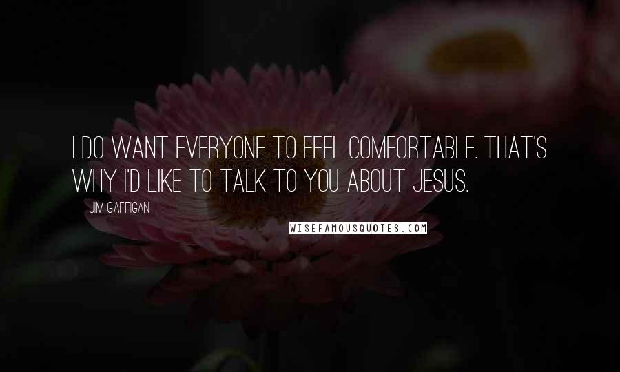 Jim Gaffigan Quotes: I do want everyone to feel comfortable. That's why I'd like to talk to you about Jesus.