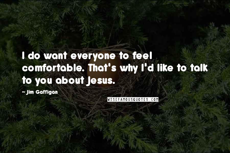 Jim Gaffigan Quotes: I do want everyone to feel comfortable. That's why I'd like to talk to you about Jesus.