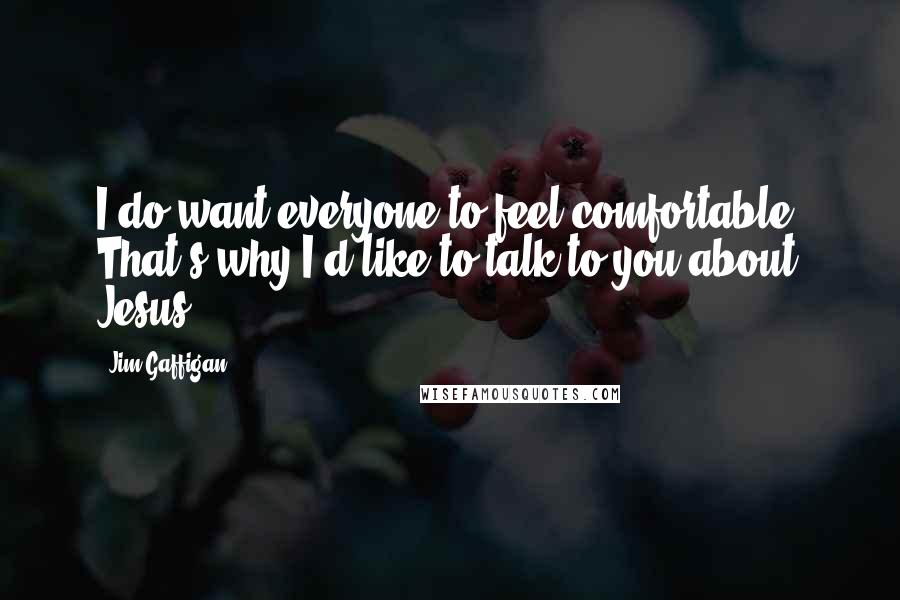 Jim Gaffigan Quotes: I do want everyone to feel comfortable. That's why I'd like to talk to you about Jesus.