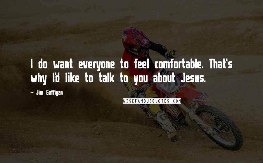 Jim Gaffigan Quotes: I do want everyone to feel comfortable. That's why I'd like to talk to you about Jesus.