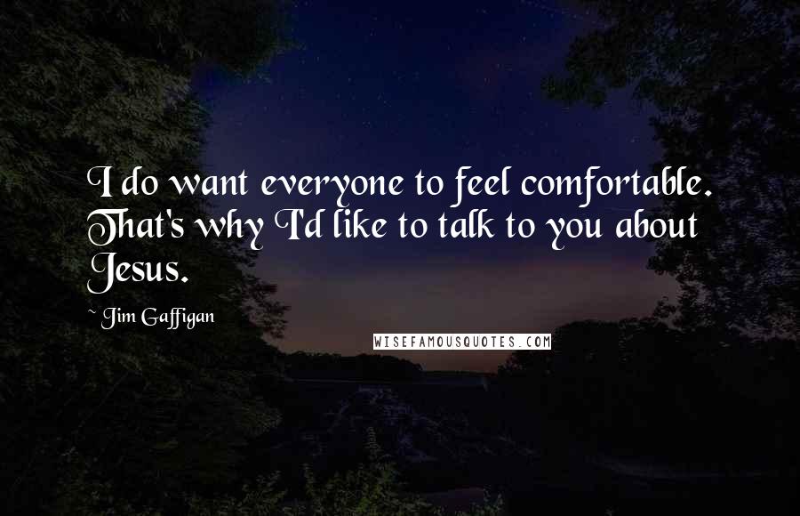 Jim Gaffigan Quotes: I do want everyone to feel comfortable. That's why I'd like to talk to you about Jesus.