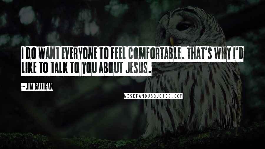 Jim Gaffigan Quotes: I do want everyone to feel comfortable. That's why I'd like to talk to you about Jesus.