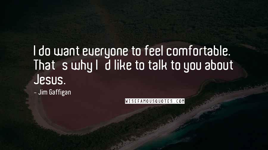 Jim Gaffigan Quotes: I do want everyone to feel comfortable. That's why I'd like to talk to you about Jesus.