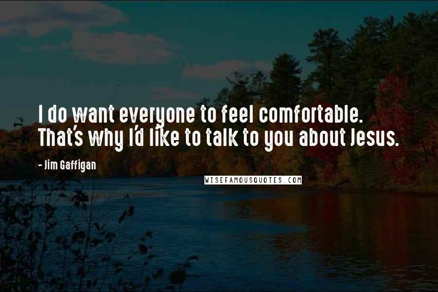 Jim Gaffigan Quotes: I do want everyone to feel comfortable. That's why I'd like to talk to you about Jesus.