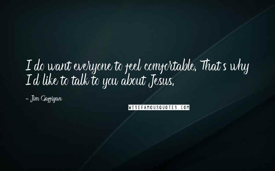 Jim Gaffigan Quotes: I do want everyone to feel comfortable. That's why I'd like to talk to you about Jesus.