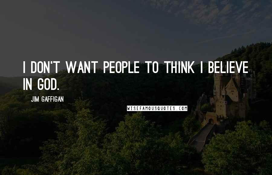 Jim Gaffigan Quotes: I don't want people to think I believe in God.