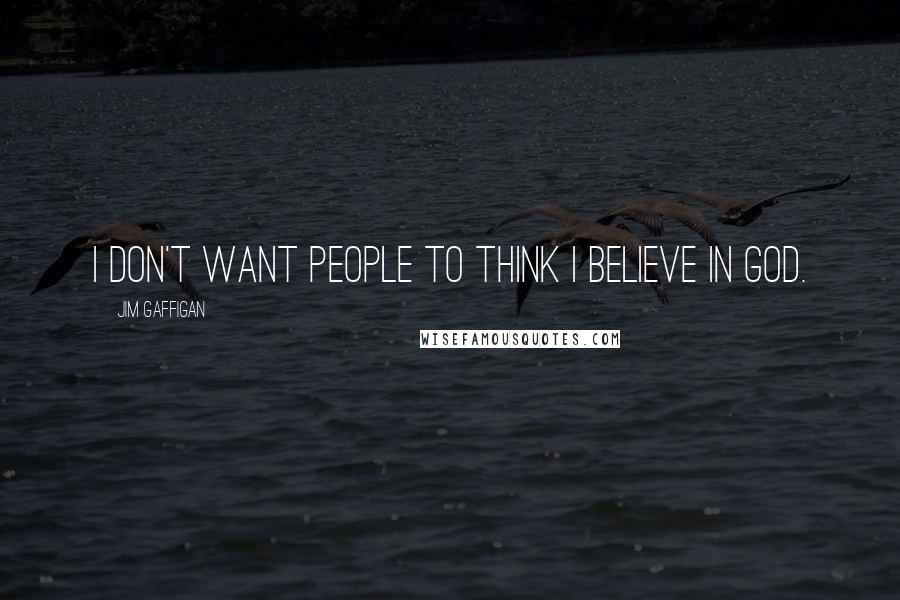 Jim Gaffigan Quotes: I don't want people to think I believe in God.