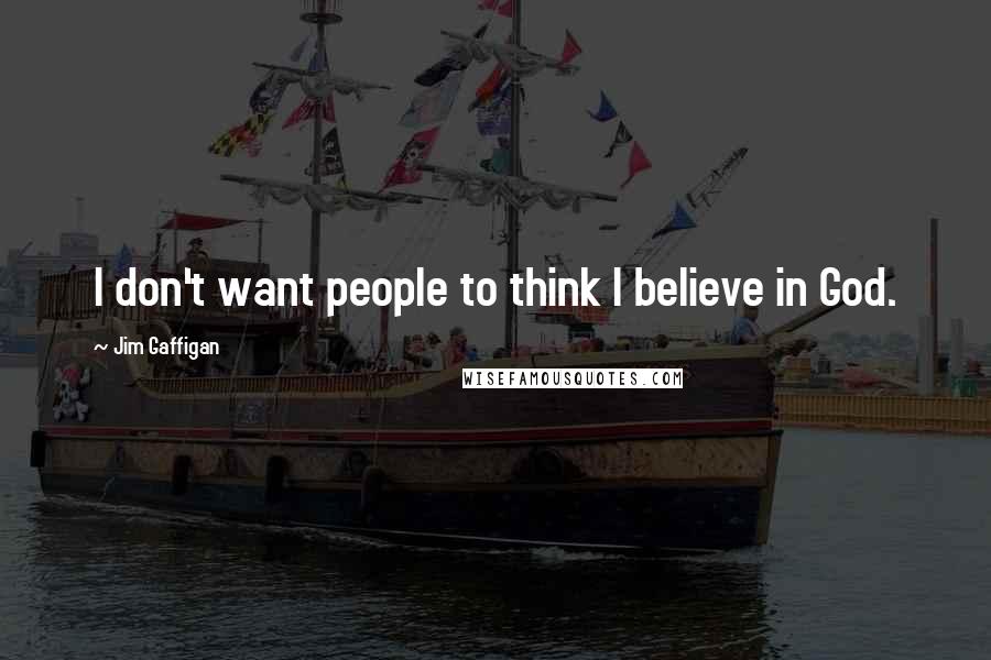 Jim Gaffigan Quotes: I don't want people to think I believe in God.