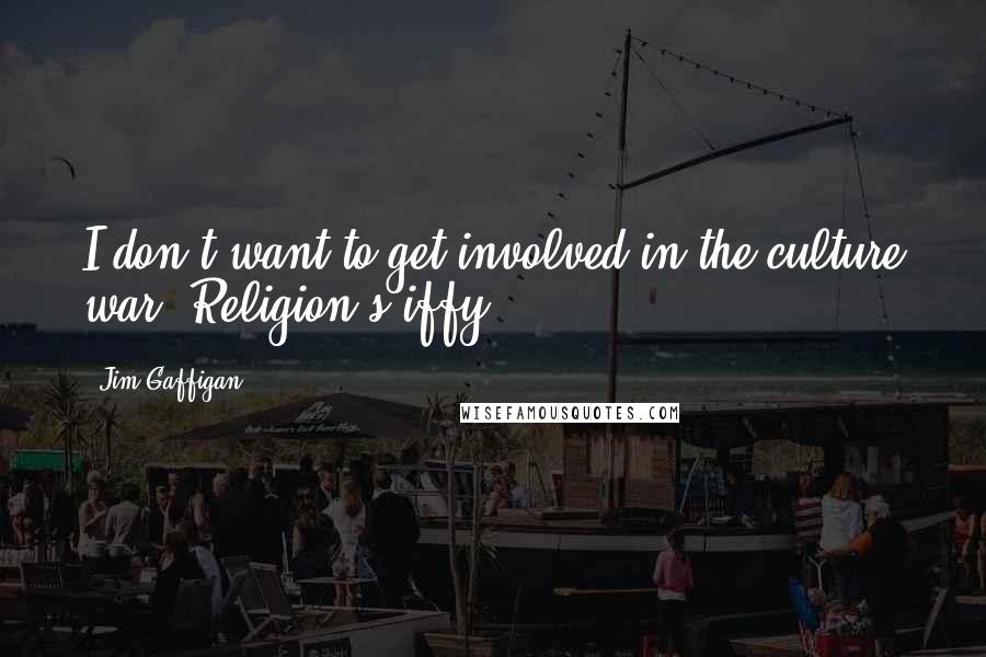 Jim Gaffigan Quotes: I don't want to get involved in the culture war. Religion's iffy.