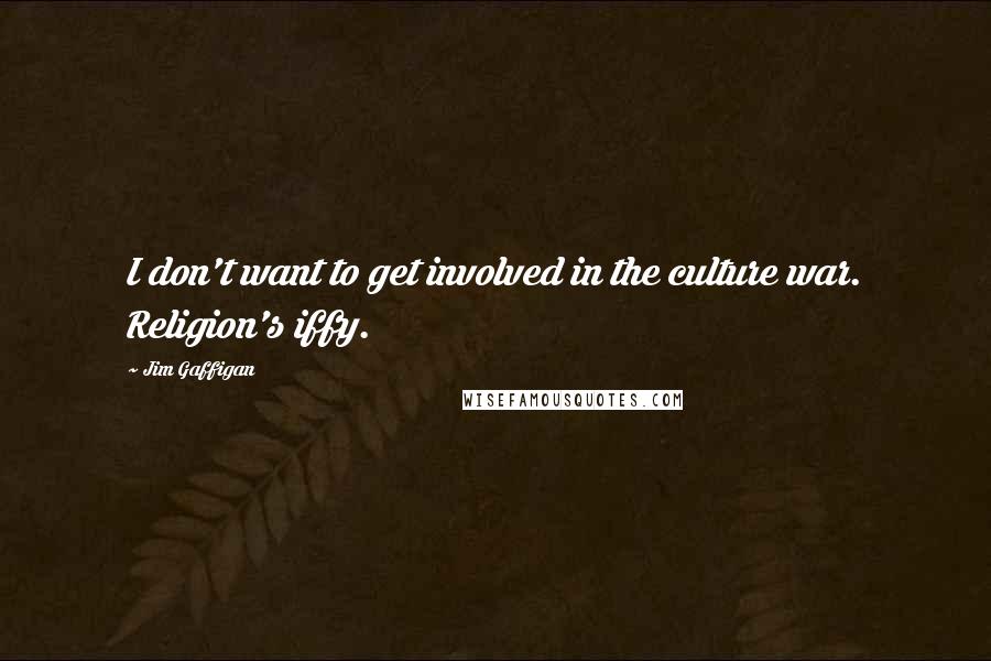 Jim Gaffigan Quotes: I don't want to get involved in the culture war. Religion's iffy.