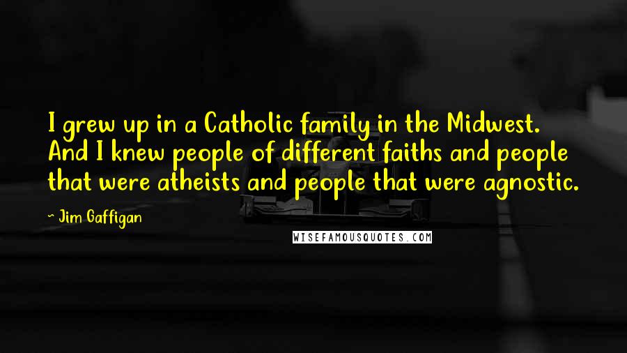 Jim Gaffigan Quotes: I grew up in a Catholic family in the Midwest. And I knew people of different faiths and people that were atheists and people that were agnostic.