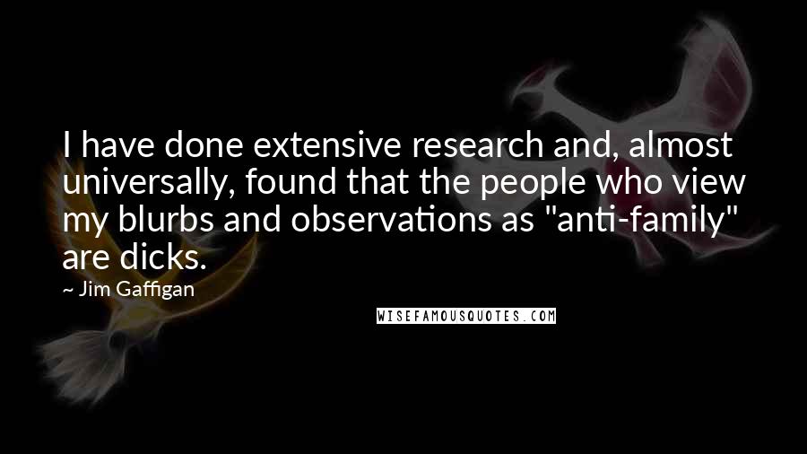 Jim Gaffigan Quotes: I have done extensive research and, almost universally, found that the people who view my blurbs and observations as "anti-family" are dicks.