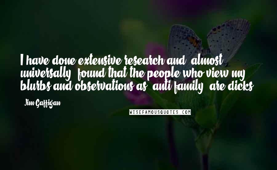Jim Gaffigan Quotes: I have done extensive research and, almost universally, found that the people who view my blurbs and observations as "anti-family" are dicks.