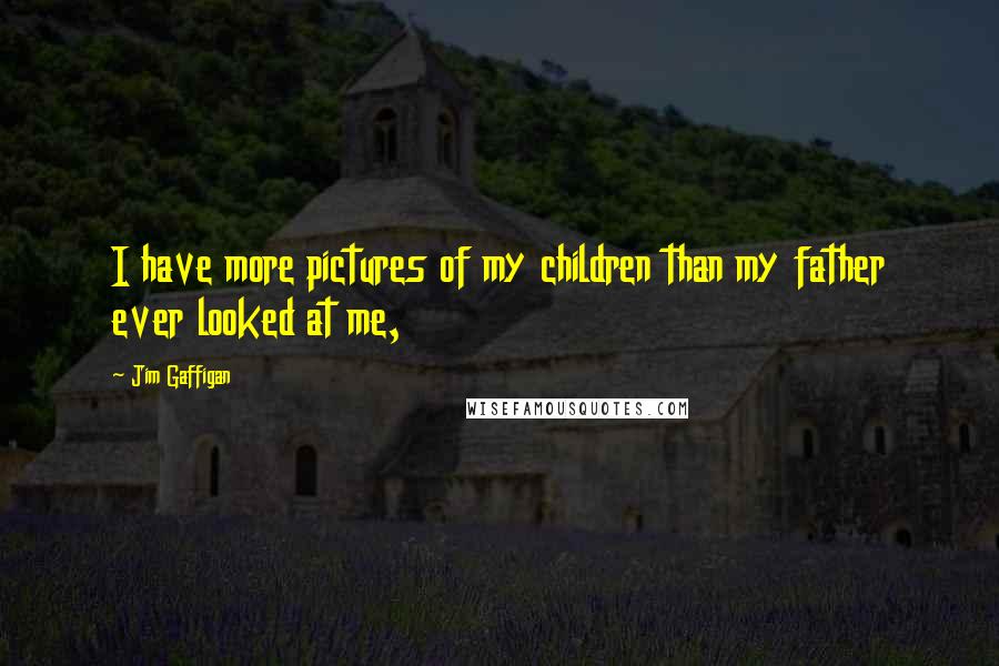 Jim Gaffigan Quotes: I have more pictures of my children than my father ever looked at me,