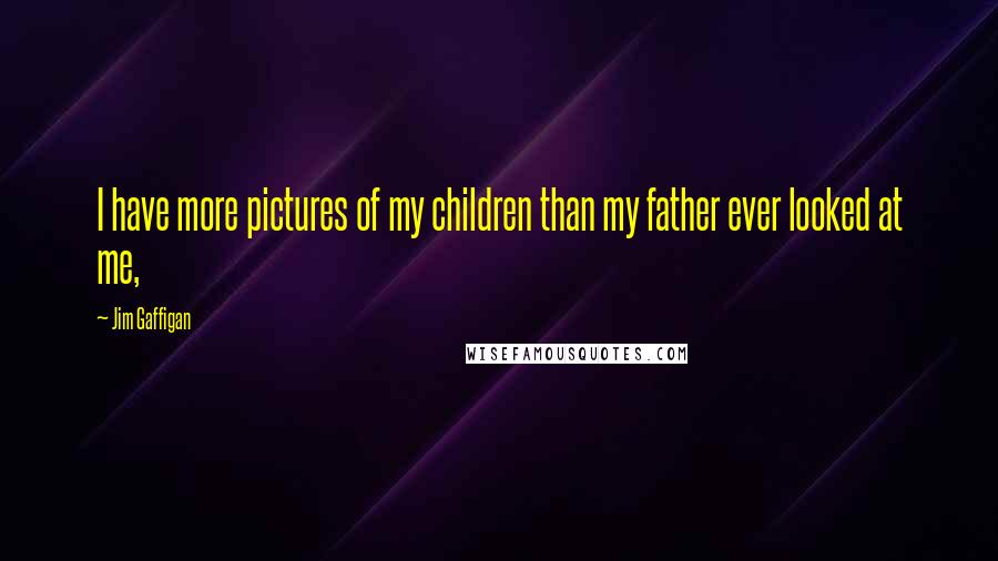 Jim Gaffigan Quotes: I have more pictures of my children than my father ever looked at me,