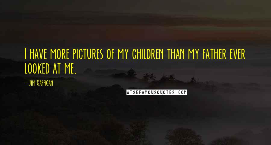 Jim Gaffigan Quotes: I have more pictures of my children than my father ever looked at me,