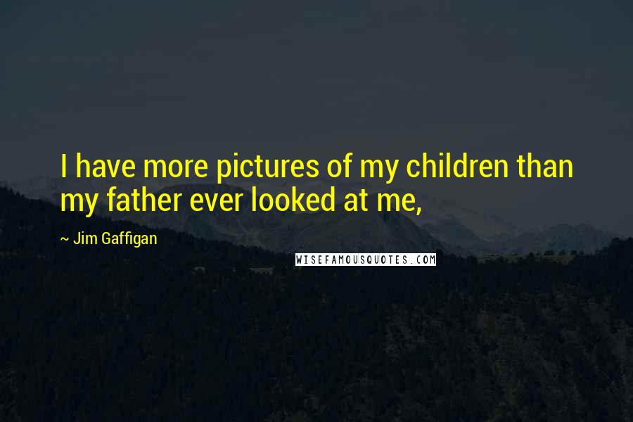 Jim Gaffigan Quotes: I have more pictures of my children than my father ever looked at me,