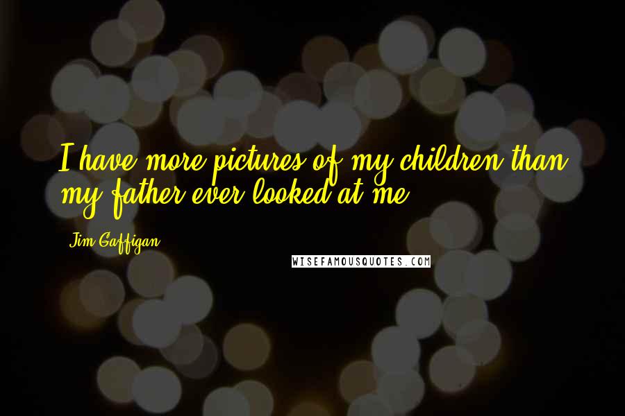 Jim Gaffigan Quotes: I have more pictures of my children than my father ever looked at me,