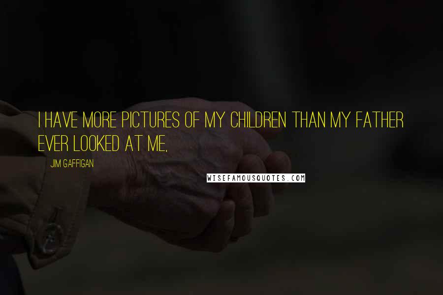 Jim Gaffigan Quotes: I have more pictures of my children than my father ever looked at me,