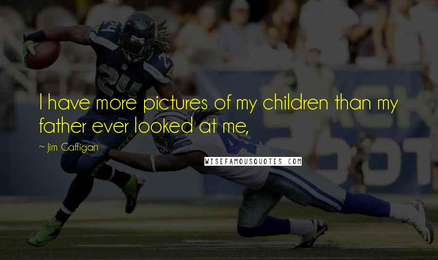 Jim Gaffigan Quotes: I have more pictures of my children than my father ever looked at me,