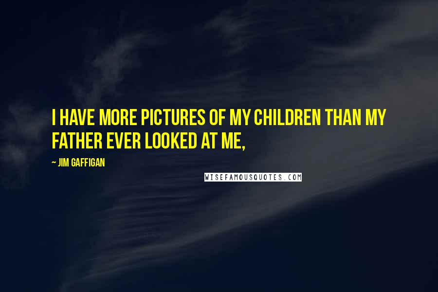 Jim Gaffigan Quotes: I have more pictures of my children than my father ever looked at me,