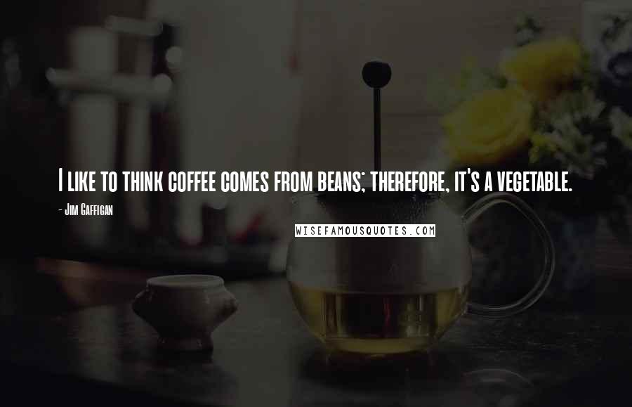 Jim Gaffigan Quotes: I like to think coffee comes from beans; therefore, it's a vegetable.