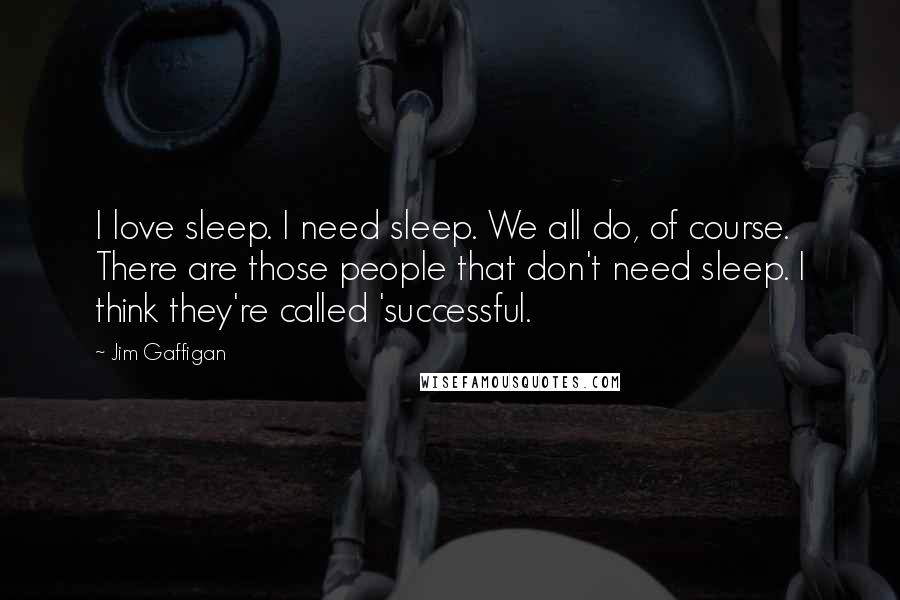 Jim Gaffigan Quotes: I love sleep. I need sleep. We all do, of course. There are those people that don't need sleep. I think they're called 'successful.