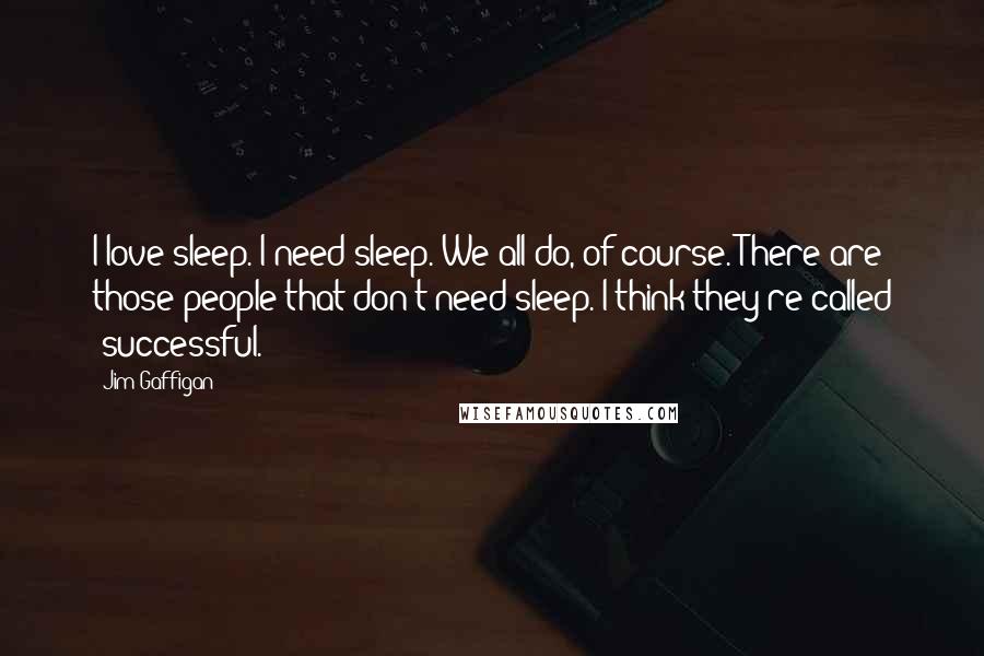 Jim Gaffigan Quotes: I love sleep. I need sleep. We all do, of course. There are those people that don't need sleep. I think they're called 'successful.