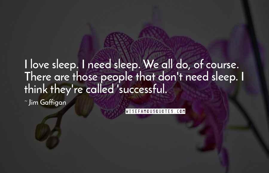 Jim Gaffigan Quotes: I love sleep. I need sleep. We all do, of course. There are those people that don't need sleep. I think they're called 'successful.