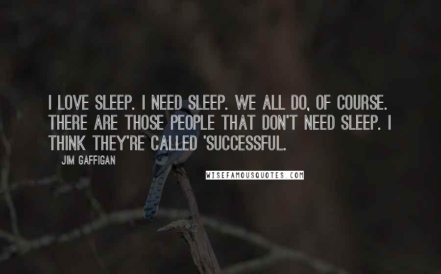 Jim Gaffigan Quotes: I love sleep. I need sleep. We all do, of course. There are those people that don't need sleep. I think they're called 'successful.