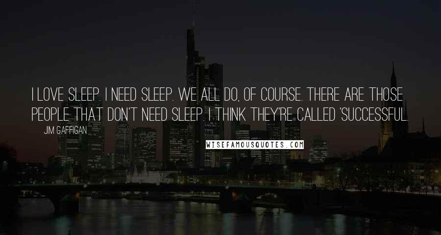 Jim Gaffigan Quotes: I love sleep. I need sleep. We all do, of course. There are those people that don't need sleep. I think they're called 'successful.