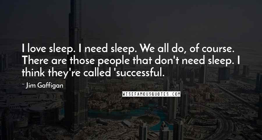 Jim Gaffigan Quotes: I love sleep. I need sleep. We all do, of course. There are those people that don't need sleep. I think they're called 'successful.