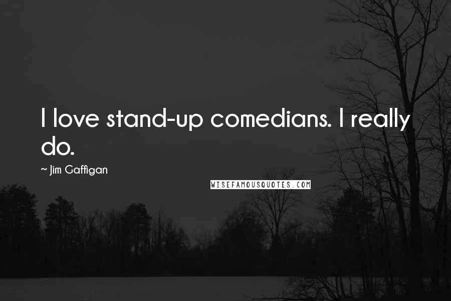 Jim Gaffigan Quotes: I love stand-up comedians. I really do.