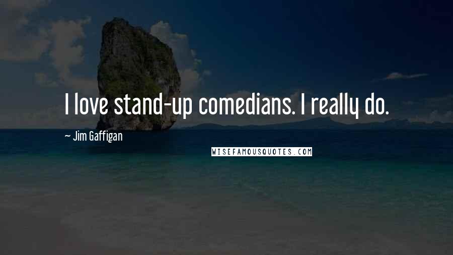 Jim Gaffigan Quotes: I love stand-up comedians. I really do.