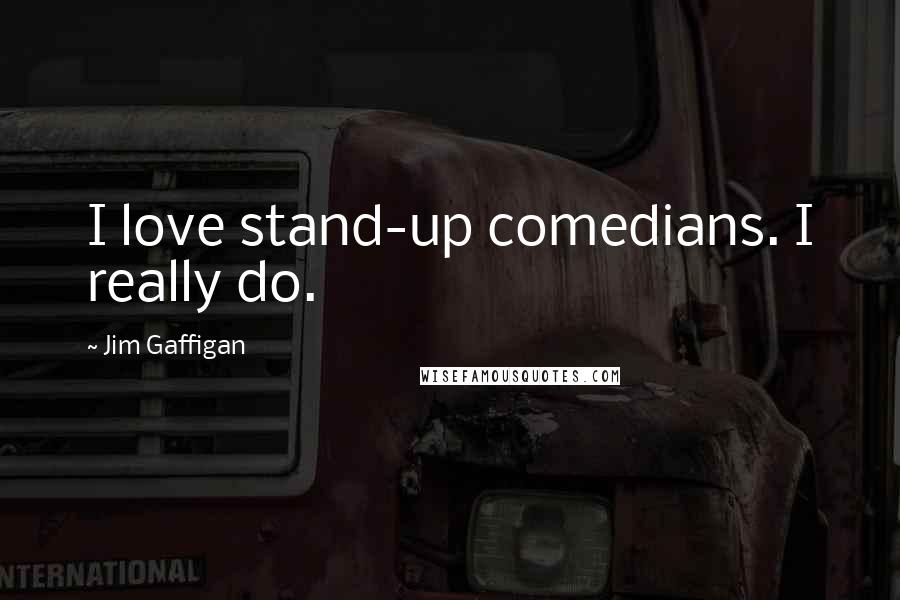 Jim Gaffigan Quotes: I love stand-up comedians. I really do.