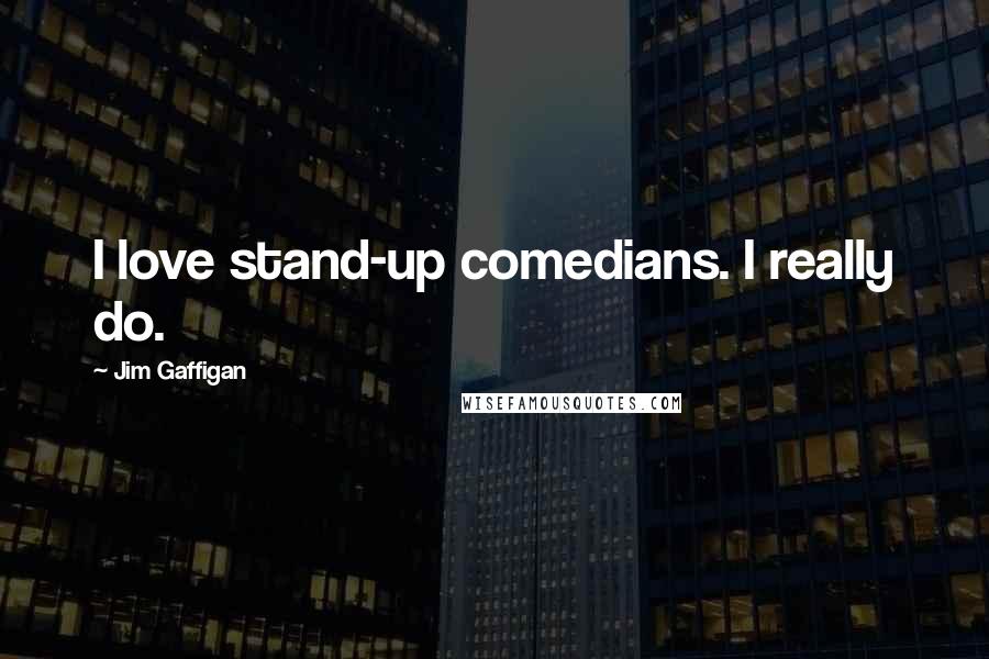 Jim Gaffigan Quotes: I love stand-up comedians. I really do.