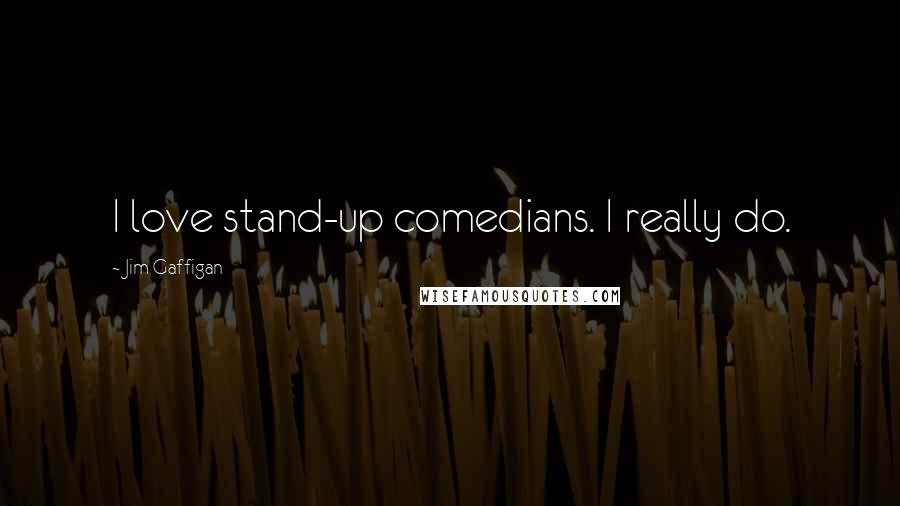 Jim Gaffigan Quotes: I love stand-up comedians. I really do.