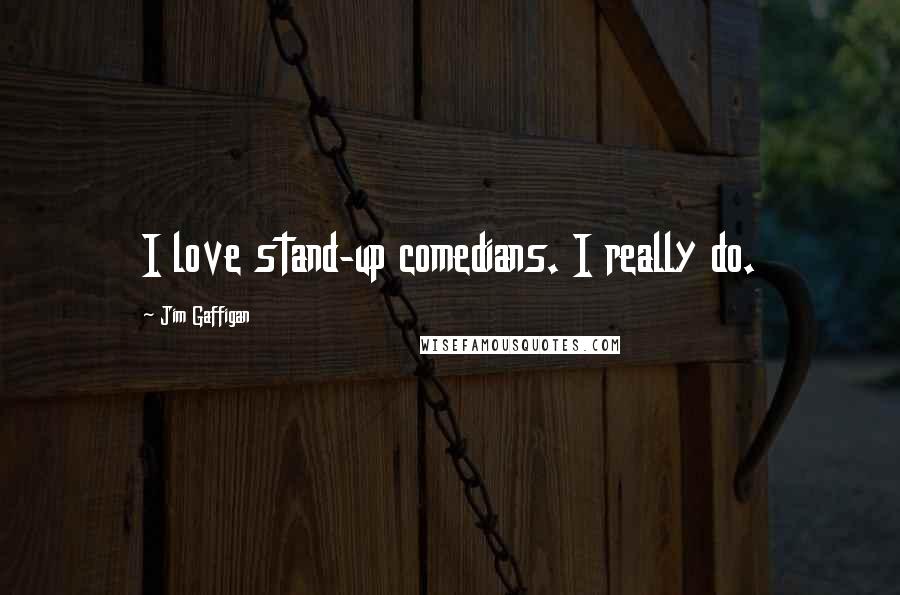 Jim Gaffigan Quotes: I love stand-up comedians. I really do.