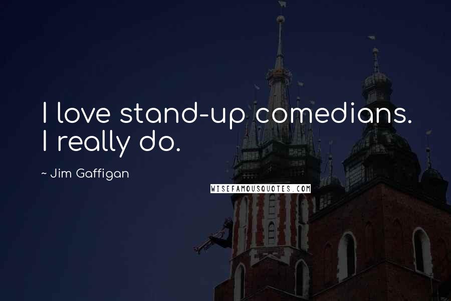 Jim Gaffigan Quotes: I love stand-up comedians. I really do.