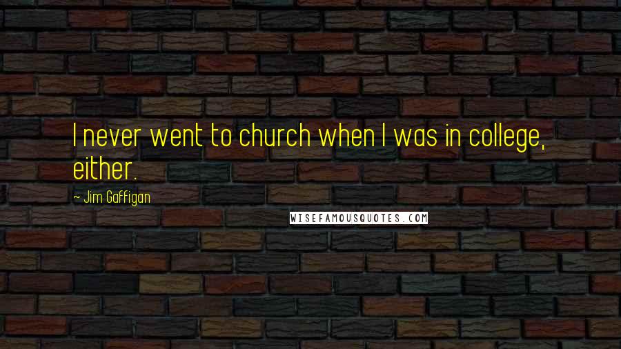 Jim Gaffigan Quotes: I never went to church when I was in college, either.