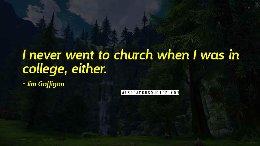 Jim Gaffigan Quotes: I never went to church when I was in college, either.