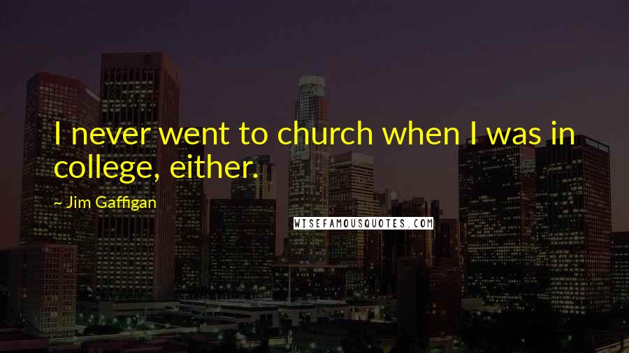 Jim Gaffigan Quotes: I never went to church when I was in college, either.