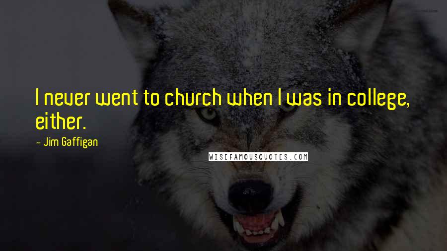 Jim Gaffigan Quotes: I never went to church when I was in college, either.