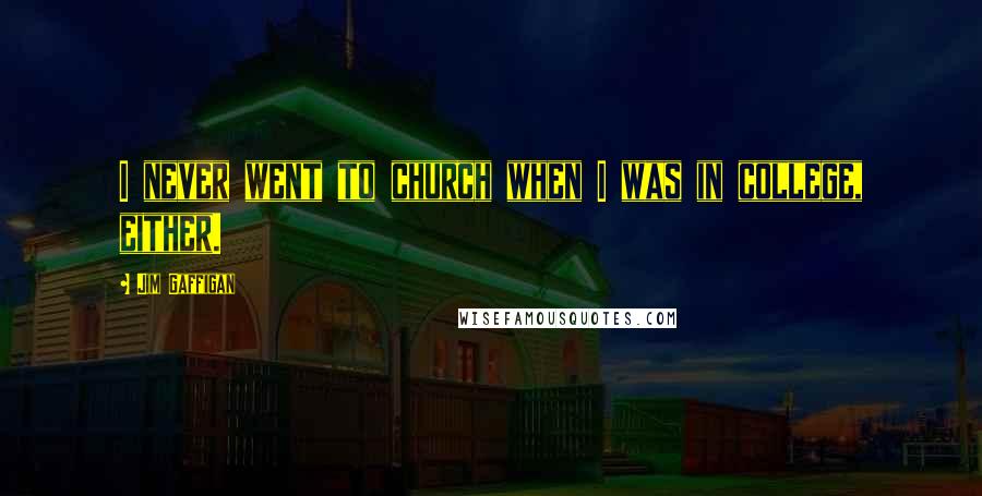 Jim Gaffigan Quotes: I never went to church when I was in college, either.