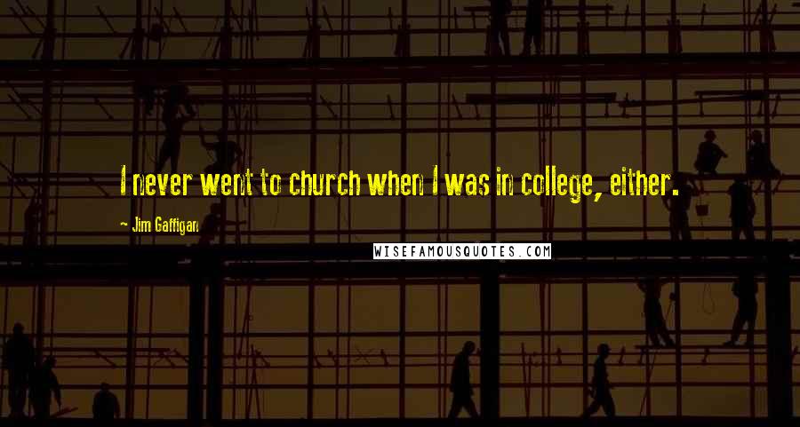 Jim Gaffigan Quotes: I never went to church when I was in college, either.