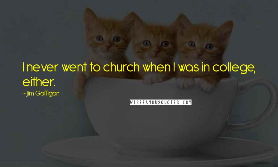 Jim Gaffigan Quotes: I never went to church when I was in college, either.
