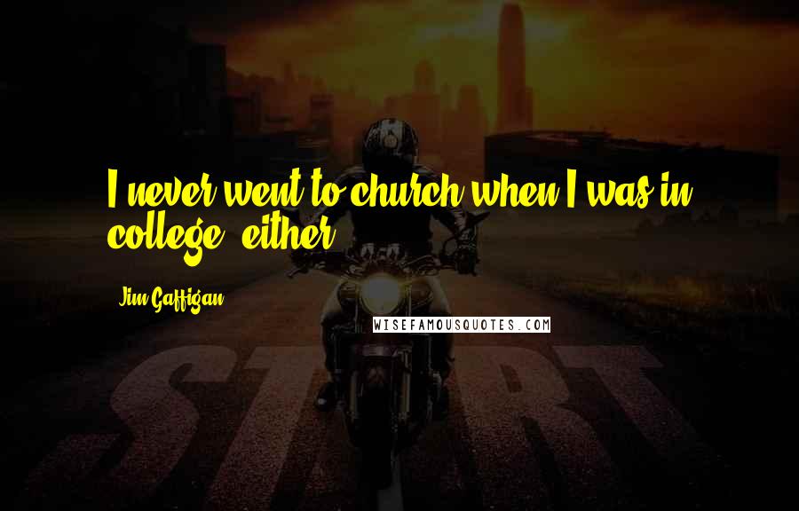 Jim Gaffigan Quotes: I never went to church when I was in college, either.