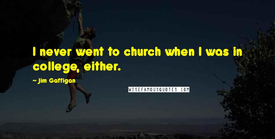 Jim Gaffigan Quotes: I never went to church when I was in college, either.