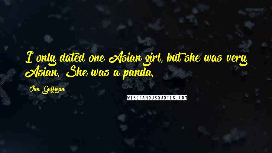 Jim Gaffigan Quotes: I only dated one Asian girl, but she was very Asian. She was a panda.